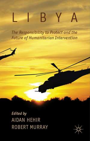 Libya, the Responsibility to Protect and the Future of Humanitarian Intervention de A. Hehir