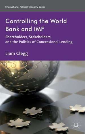 Controlling the World Bank and IMF: Shareholders, Stakeholders, and the Politics of Concessional Lending de Liam Clegg