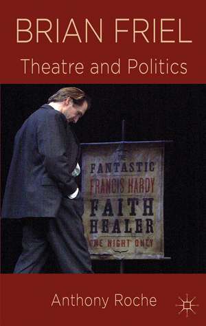 Brian Friel: Theatre and Politics de A. Roche