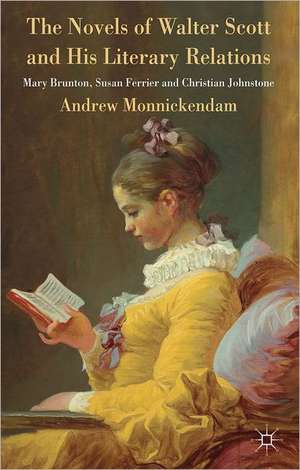 The Novels of Walter Scott and his Literary Relations: Mary Brunton, Susan Ferrier and Christian Johnstone de A. Monnickendam