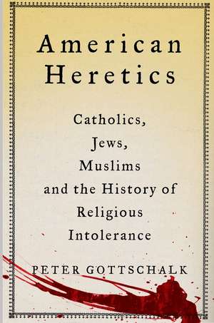 American Heretics: Catholics, Jews, Muslims, and the History of Religious Intolerance de Peter Gottschalk