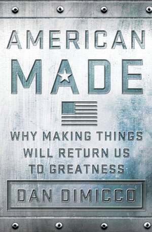 American Made: Why Making Things Will Return Us to Greatness de Dan Dimicco