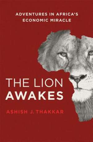 The Lion Awakes: Adventures in Africa's Economic Miracle de Ashish J. Thakkar