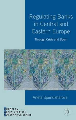 Regulating Banks in Central and Eastern Europe: Through Crisis and Boom de A. Spendzharova