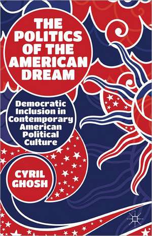 The Politics of the American Dream: Democratic Inclusion in Contemporary American Political Culture de C. Ghosh