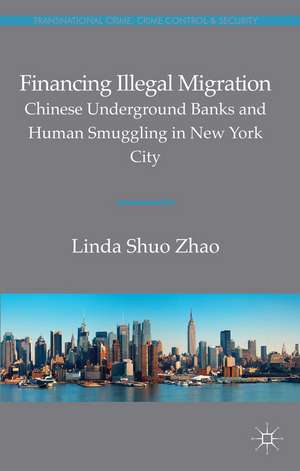 Financing Illegal Migration: Chinese Underground Banks and Human Smuggling in New York City de Linda Zhao