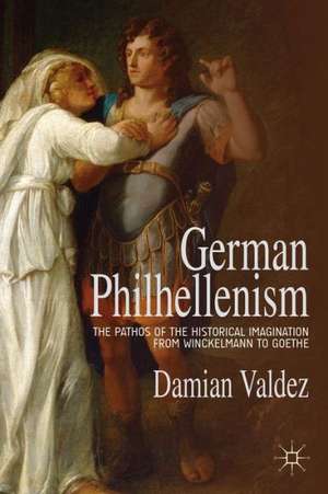 German Philhellenism: The Pathos of the Historical Imagination from Winckelmann to Goethe de D. Valdez