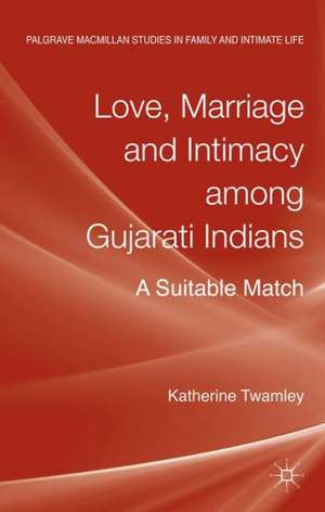 Love, Marriage and Intimacy among Gujarati Indians: A Suitable Match de Katherine Twamley