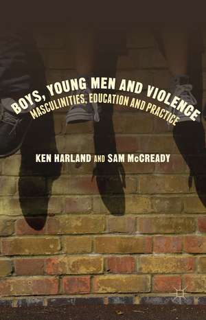 Boys, Young Men and Violence: Masculinities, Education and Practice de Ken Harland