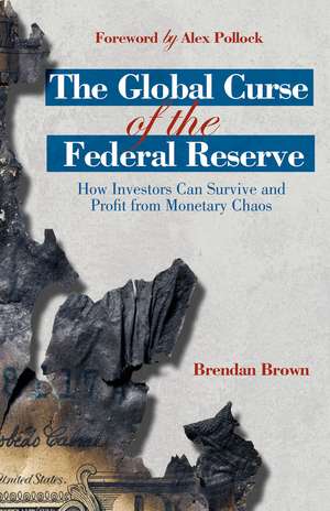 The Global Curse of the Federal Reserve: How Investors Can Survive and Profit From Monetary Chaos de B. Brown