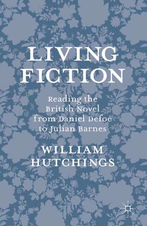 Living Fiction: Reading the British Novel from Daniel Defoe to Julian Barnes de William Hutchings