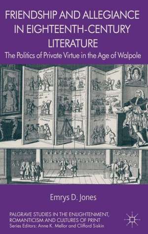 Friendship and Allegiance in Eighteenth-Century Literature: The Politics of Private Virtue in the Age of Walpole de Emrys Jones