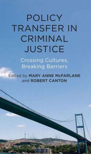 Policy Transfer in Criminal Justice: Crossing Cultures, Breaking Barriers de Mary Anne McFarlane