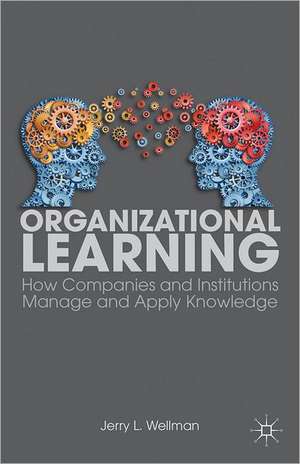 Organizational Learning: How Companies and Institutions Manage and Apply Knowledge de J. Wellman