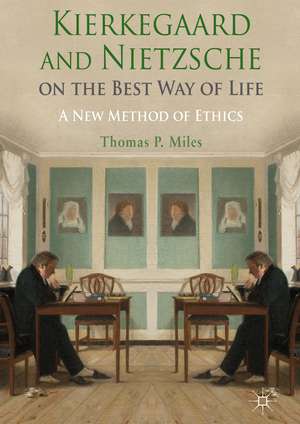 Kierkegaard and Nietzsche on the Best Way of Life: A New Method of Ethics de Thomas P. Miles