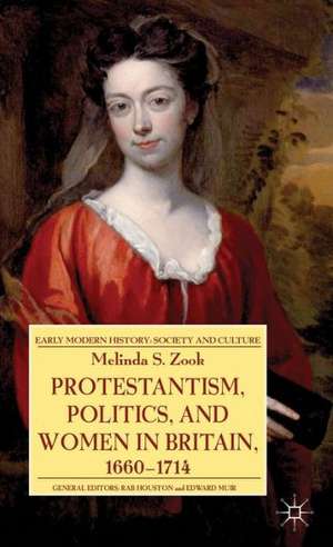 Protestantism, Politics, and Women in Britain, 1660-1714 de Melinda Zook