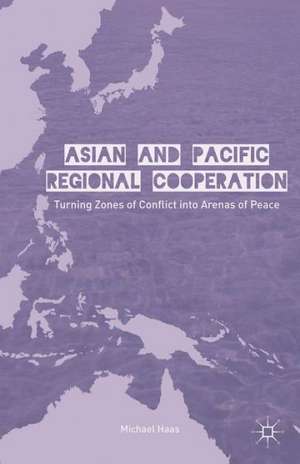 Asian and Pacific Regional Cooperation: Turning Zones of Conflict into Arenas of Peace de M. Haas