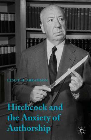 Hitchcock & the Anxiety of Authorship de Leslie H. Abramson