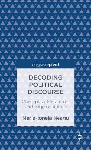 Decoding Political Discourse: Conceptual Metaphors and Argumentation de Maria-Ionela Neagu