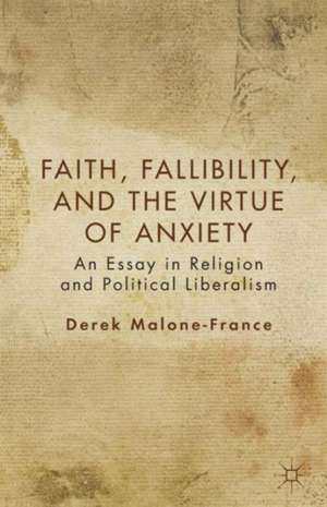 Faith, Fallibility, and the Virtue of Anxiety: An Essay in Religion and Political Liberalism de D. Malone-France