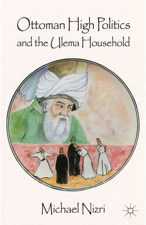 Ottoman High Politics and the Ulema Household de Michael Nizri