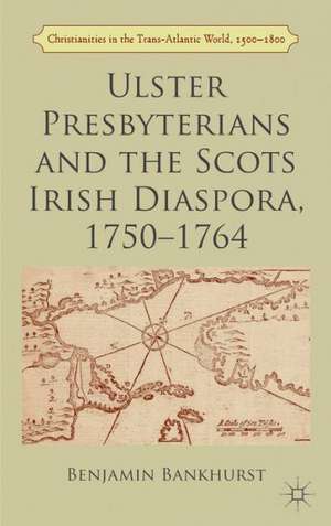 Ulster Presbyterians and the Scots Irish Diaspora, 1750-1764 de B. Bankhurst