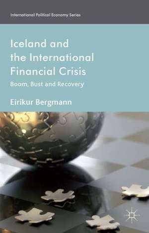 Iceland and the International Financial Crisis: Boom, Bust and Recovery de Eirikur Bergmann