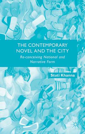 The Contemporary Novel and the City: Re-conceiving National and Narrative Form de S. Khanna