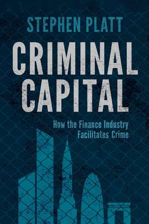 Criminal Capital: How the Finance Industry Facilitates Crime de S. Platt