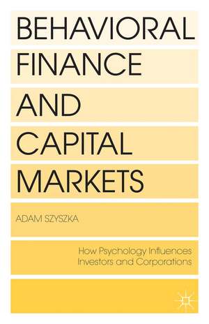 Behavioral Finance and Capital Markets: How Psychology Influences Investors and Corporations de A. Szyszka