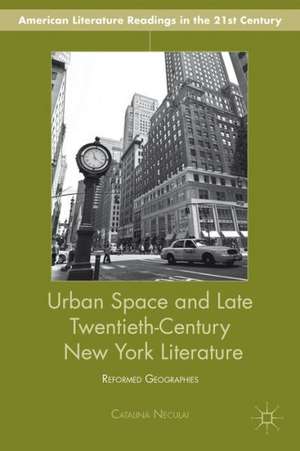 Urban Space and Late Twentieth-Century New York Literature: Reformed Geographies de C. Neculai