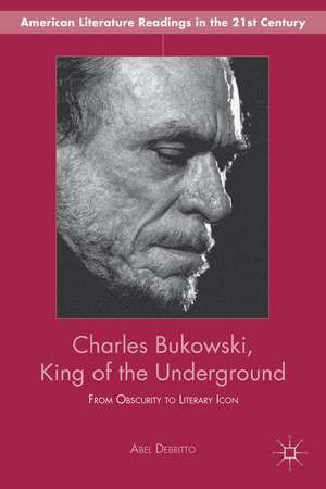 Charles Bukowski, King of the Underground: From Obscurity to Literary Icon de A. Debritto