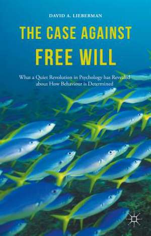 The Case Against Free Will: What a Quiet Revolution in Psychology has Revealed about How Behaviour is Determined de David Lieberman