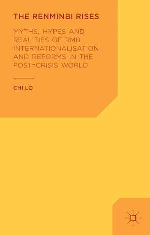 The Renminbi Rises: Myths, Hypes and Realities of RMB Internationalisation and Reforms in the Post-Crisis World de C. Lo