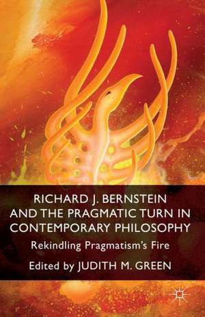 Richard J. Bernstein and the Pragmatist Turn in Contemporary Philosophy: Rekindling Pragmatism's Fire de J. Green