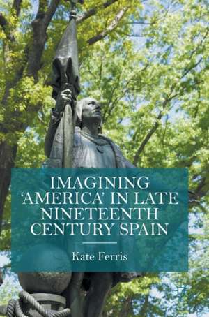 Imagining 'America' in late Nineteenth Century Spain de Kate Ferris