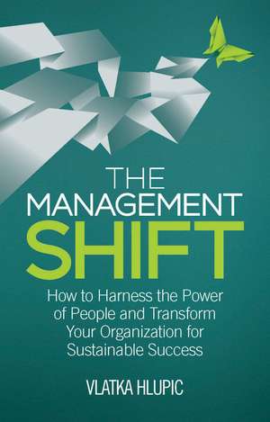 The Management Shift: How to Harness the Power of People and Transform Your Organization For Sustainable Success de V. Hlupic