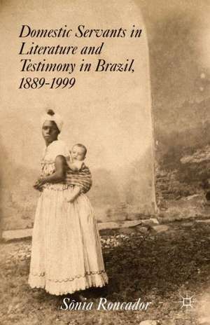 Domestic Servants in Literature and Testimony in Brazil, 1889-1999 de S. Roncador