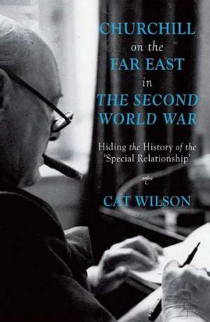 Churchill on the Far East in the Second World War: Hiding the History of the ‘Special Relationship’ de C. Wilson