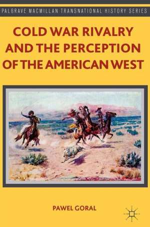 Cold War Rivalry and the Perception of the American West de P. Goral