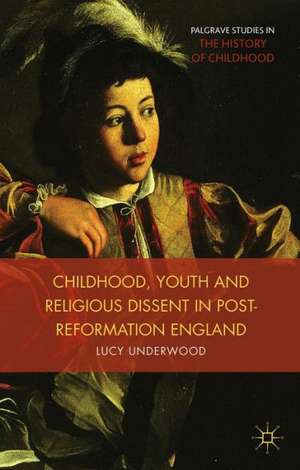 Childhood, Youth, and Religious Dissent in Post-Reformation England de L. Underwood