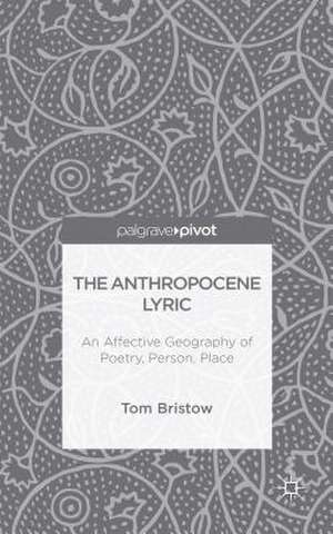 The Anthropocene Lyric: An Affective Geography of Poetry, Person, Place de Tom Bristow