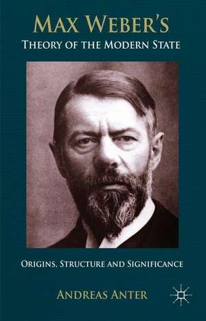 Max Weber's Theory of the Modern State: Origins, structure and Significance de A. Anter