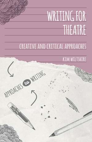 Writing for Theatre: Creative and Critical Approaches de Kim Wiltshire