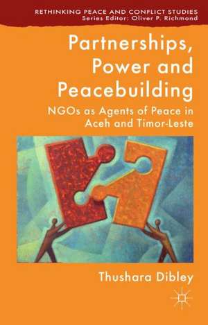 Partnerships, Power and Peacebuilding: NGOs as Agents of Peace in Aceh and Timor-Leste de T. Dibley