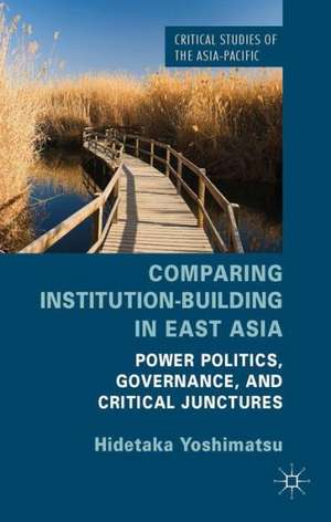 Comparing Institution-Building in East Asia: Power Politics, Governance, and Critical Junctures de H. Yoshimatsu