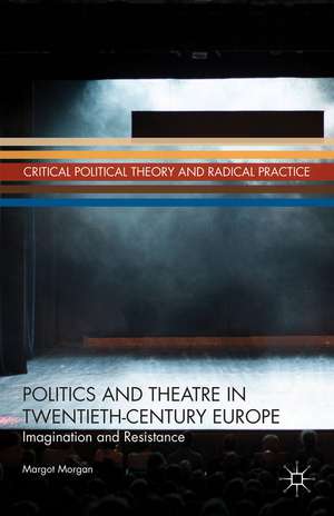 Politics and Theatre in Twentieth-Century Europe: Imagination and Resistance de M. Morgan