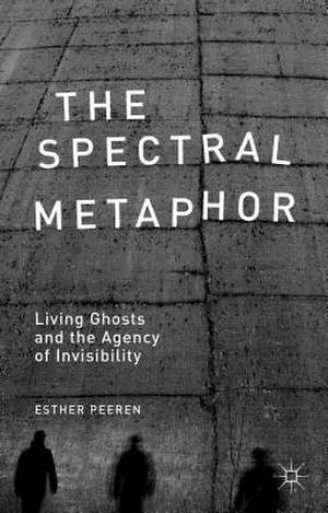 The Spectral Metaphor: Living Ghosts and the Agency of Invisibility de E. Peeren