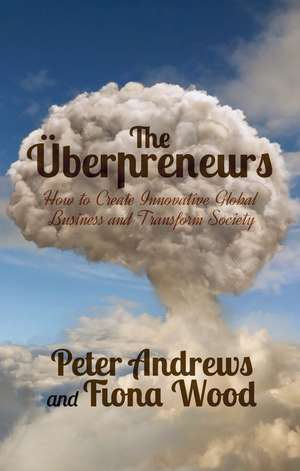 Uberpreneurs: How to Create Innovative Global Businesses and Transform Human Societies de Peter Andrews