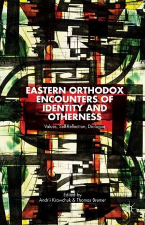 Eastern Orthodox Encounters of Identity and Otherness: Values, Self-Reflection, Dialogue de A. Krawchuk